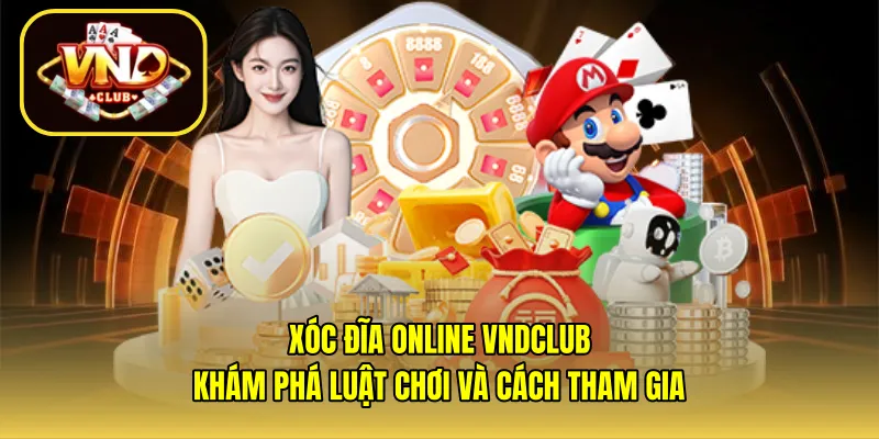 Xóc đĩa online VNDCLUB – Khám phá luật chơi và cách tham gia