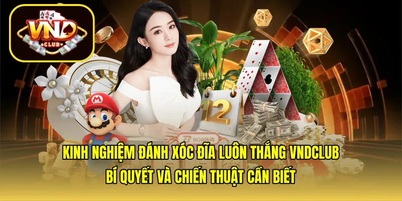 Kinh nghiệm đánh xóc đĩa luôn thắng VNDCLUB: Bí quyết và chiến thuật cần biết