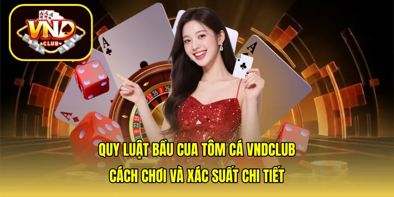 Quy luật bầu cua tôm cá VNDCLUB: Cách chơi và xác suất chi tiết