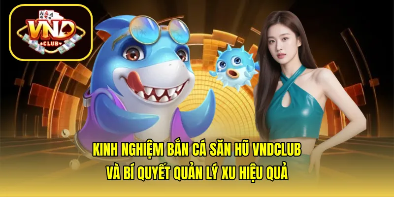 Kinh nghiệm bắn cá săn hũ VNDCLUB và bí quyết quản lý xu hiệu quả