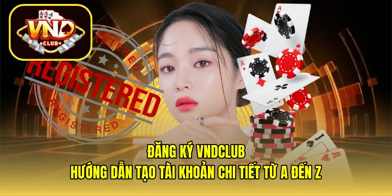 Đăng ký VNDCLUB – Hướng dẫn tạo tài khoản chi tiết từ A đến Z