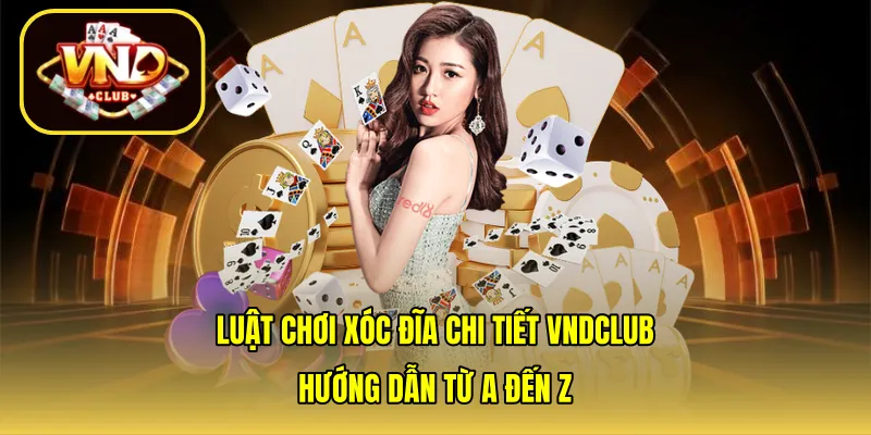 Luật chơi xóc đĩa chi tiết VNDCLUB: Hướng dẫn từ A đến Z