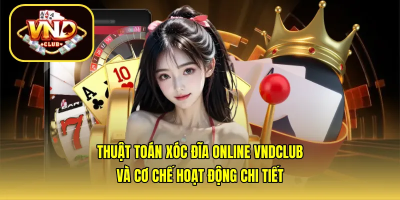 Thuật toán xóc đĩa online VNDCLUB và cơ chế hoạt động chi tiết