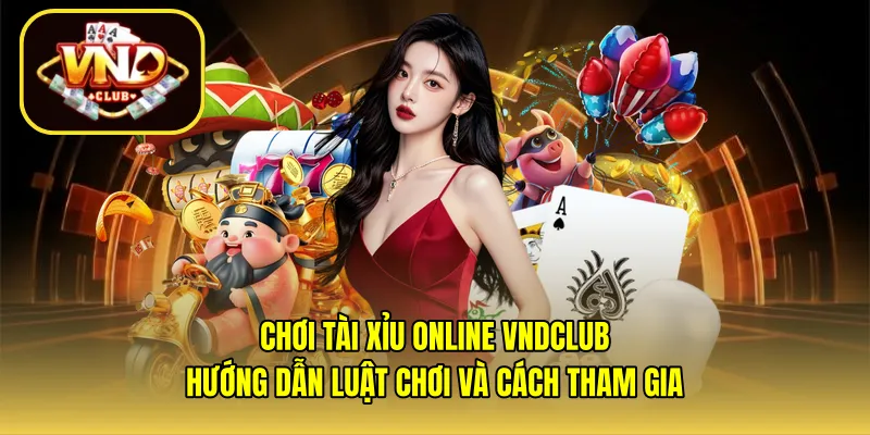 Chơi tài xỉu online VNDCLUB: Hướng dẫn luật chơi và cách tham gia