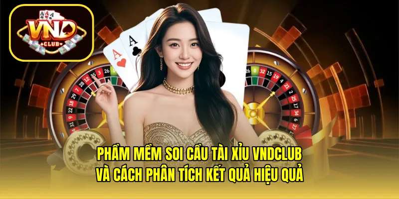 Phần mềm soi cầu tài xỉu VNDCLUB và cách phân tích kết quả hiệu quả