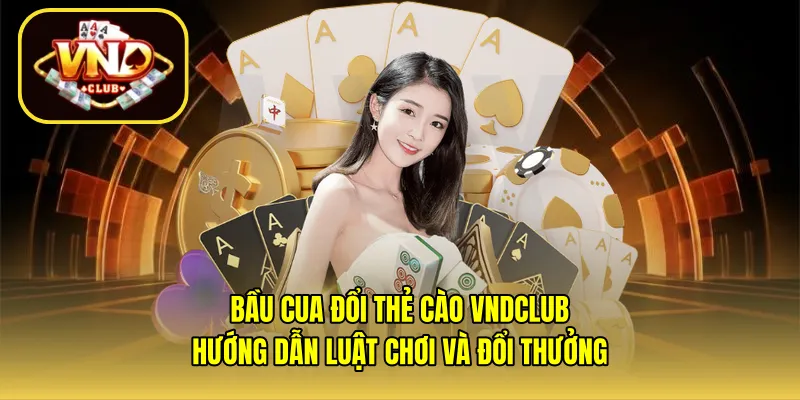 Bầu cua đổi thẻ cào VNDCLUB – Hướng dẫn luật chơi và đổi thưởng