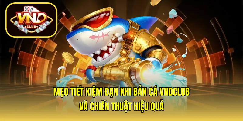 Mẹo tiết kiệm đạn khi bắn cá VNDCLUB và chiến thuật hiệu quả
